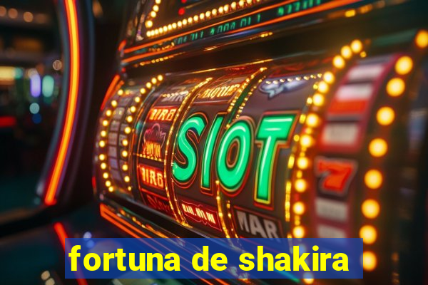 fortuna de shakira